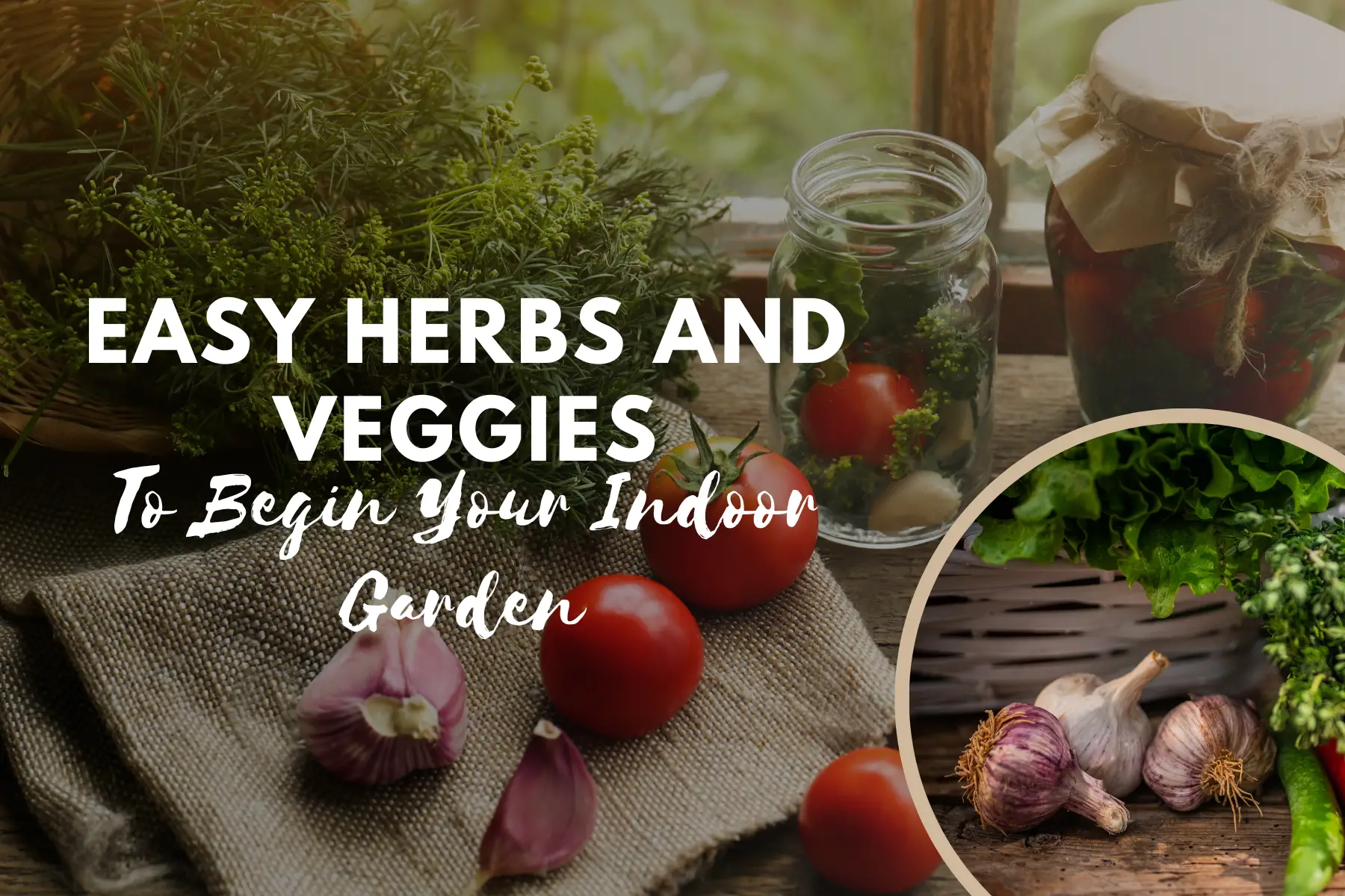 Easy Herbs And Veggies To Begin Your Indoor Garden